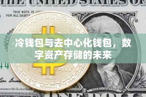 冷钱包与去中心化钱包，数字资产存储的未来