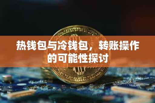 热钱包与冷钱包，转账操作的可能性探讨