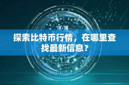 探索比特币行情，在哪里查找最新信息？