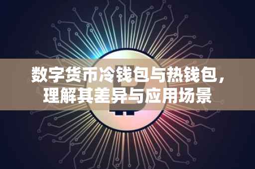 数字货币冷钱包与热钱包，理解其差异与应用场景