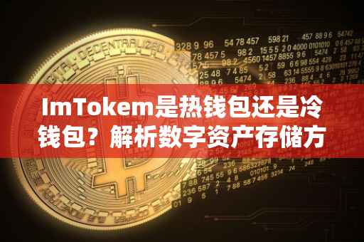 ImTokem是热钱包还是冷钱包？解析数字资产存储方式的差异