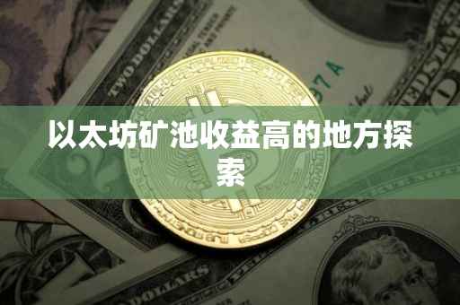 以太坊矿池收益高的地方探索