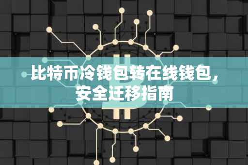 比特币冷钱包转在线钱包，安全迁移指南