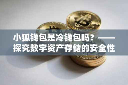 小狐钱包是冷钱包吗？——探究数字资产存储的安全性