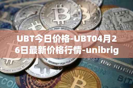 UBT今日价格-UBT04月26日最新价格行情-unibright最新走势消息