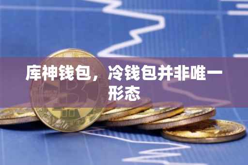 库神钱包，冷钱包并非唯一形态