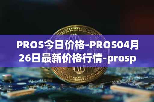 PROS今日价格-PROS04月26日最新价格行情-prosper最新走势消息