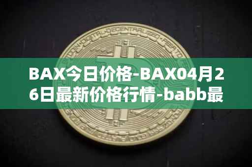 BAX今日价格-BAX04月26日最新价格行情-babb最新走势消息