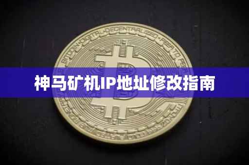神马矿机IP地址修改指南