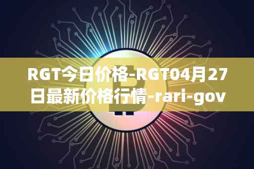 RGT今日价格-RGT04月27日最新价格行情-rari-governance-token最新走势消息