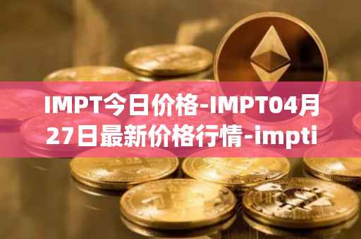 IMPT今日价格-IMPT04月27日最新价格行情-imptio最新走势消息