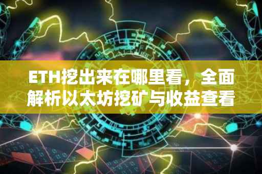 ETH挖出来在哪里看，全面解析以太坊挖矿与收益查看方式