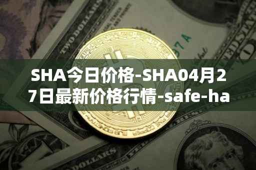 SHA今日价格-SHA04月27日最新价格行情-safe-haven最新走势消息