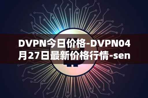 DVPN今日价格-DVPN04月27日最新价格行情-sentinel最新走势消息
