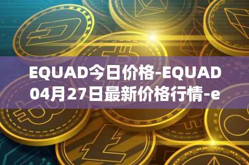 EQUAD今日价格-EQUAD04月27日最新价格行情-equad最新走势消息