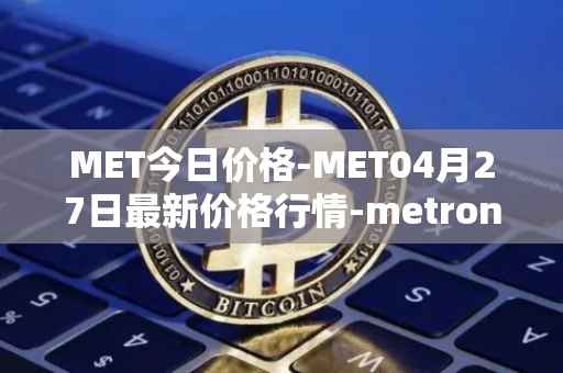 MET今日价格-MET04月27日最新价格行情-metronome最新走势消息