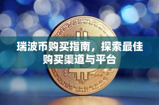 瑞波币购买指南，探索最佳购买渠道与平台