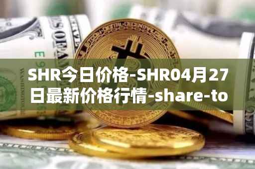 SHR今日价格-SHR04月27日最新价格行情-share-token最新走势消息