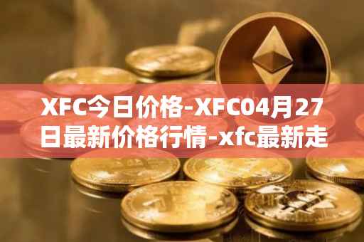 XFC今日价格-XFC04月27日最新价格行情-xfc最新走势消息