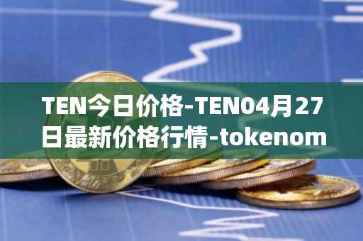 TEN今日价格-TEN04月27日最新价格行情-tokenomy最新走势消息