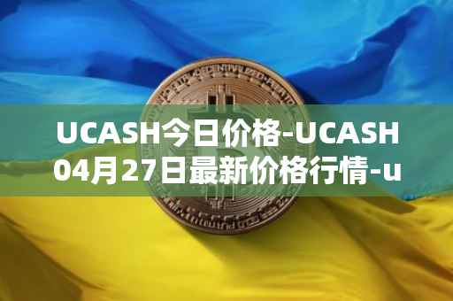 UCASH今日价格-UCASH04月27日最新价格行情-ucash最新走势消息