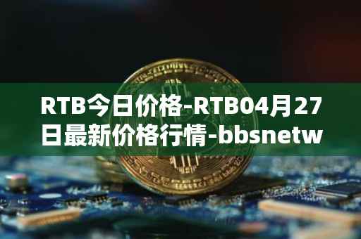 RTB今日价格-RTB04月27日最新价格行情-bbsnetwork最新走势消息