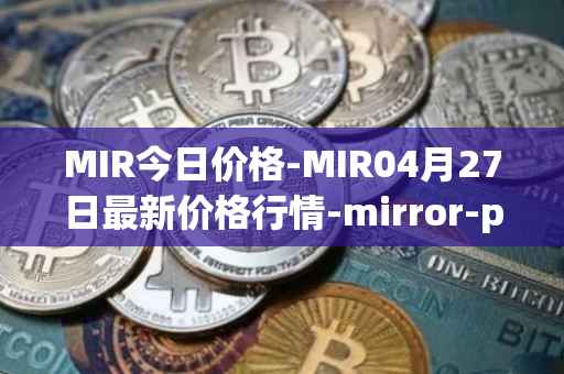 MIR今日价格-MIR04月27日最新价格行情-mirror-protocol最新走势消息