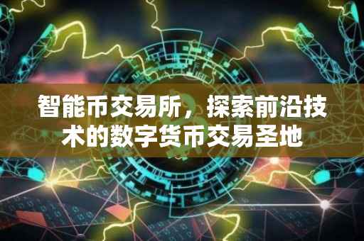 智能币交易所，探索前沿技术的数字货币交易圣地