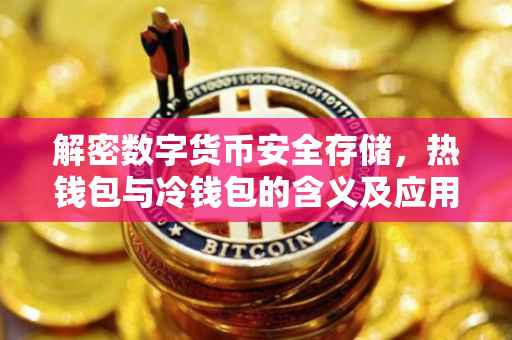 解密数字货币安全存储，热钱包与冷钱包的含义及应用