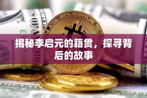 揭秘李启元的籍贯，探寻背后的故事