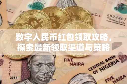 数字人民币红包领取攻略，探索最新领取渠道与策略