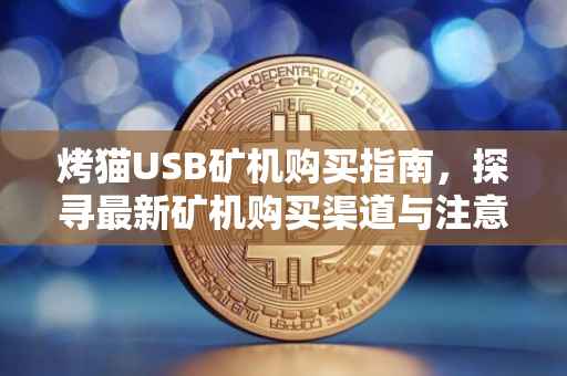 烤猫USB矿机购买指南，探寻最新矿机购买渠道与注意事项