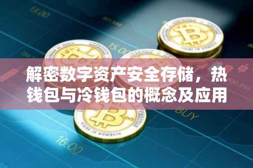 解密数字资产安全存储，热钱包与冷钱包的概念及应用