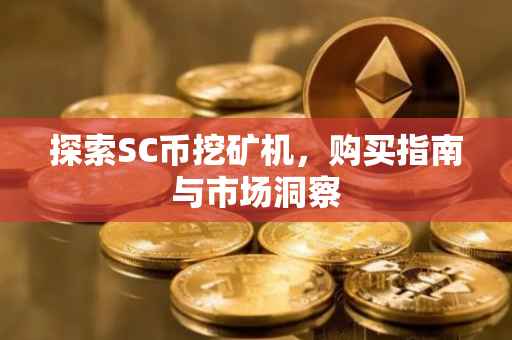 探索SC币挖矿机，购买指南与市场洞察