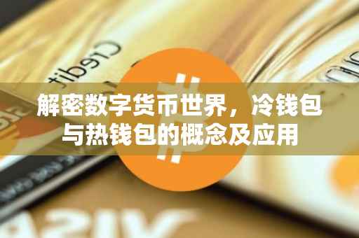 解密数字货币世界，冷钱包与热钱包的概念及应用