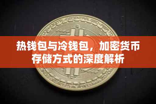 热钱包与冷钱包，加密货币存储方式的深度解析