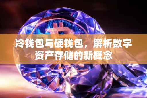 冷钱包与硬钱包，解析数字资产存储的新概念