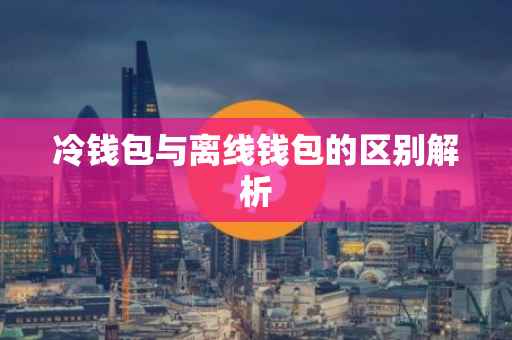 冷钱包与离线钱包的区别解析