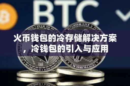 火币钱包的冷存储解决方案，冷钱包的引入与应用