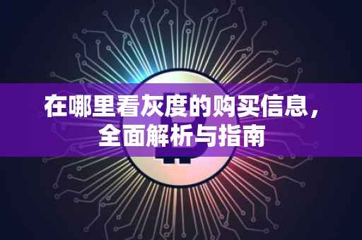在哪里看灰度的购买信息，全面解析与指南