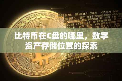 比特币在C盘的哪里，数字资产存储位置的探索