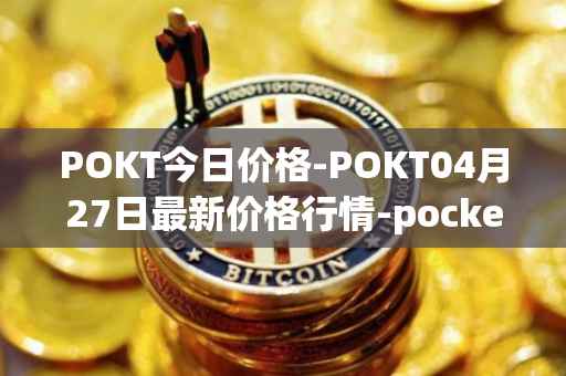 POKT今日价格-POKT04月27日最新价格行情-pocketnetwork最新走势消息