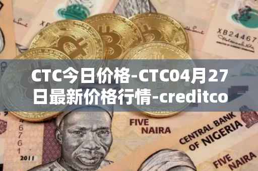 CTC今日价格-CTC04月27日最新价格行情-creditcoin最新走势消息