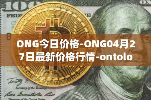 ONG今日价格-ONG04月27日最新价格行情-ontology-gas最新走势消息
