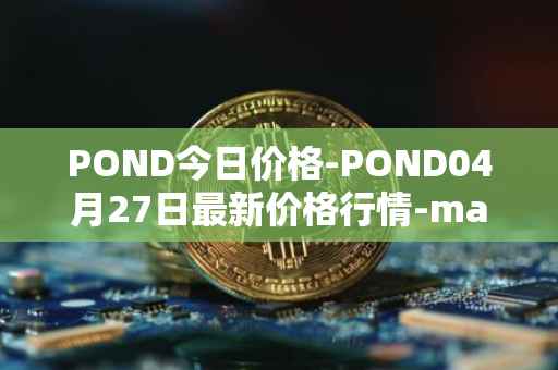 POND今日价格-POND04月27日最新价格行情-marlin最新走势消息