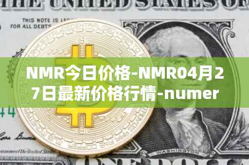 NMR今日价格-NMR04月27日最新价格行情-numeraire最新走势消息