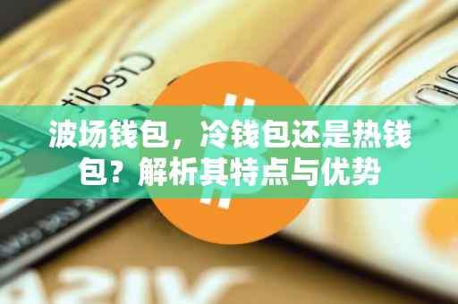 波场钱包，冷钱包还是热钱包？解析其特点与优势
