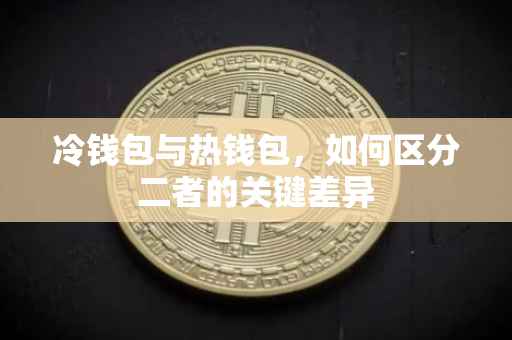 冷钱包与热钱包，如何区分二者的关键差异