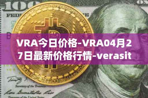 VRA今日价格-VRA04月27日最新价格行情-verasity最新走势消息