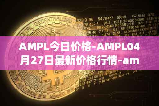 AMPL今日价格-AMPL04月27日最新价格行情-ampleforth最新走势消息